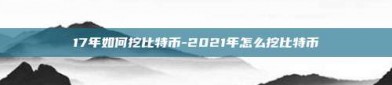 17年如何挖比特币-2021年怎么挖比特币