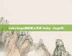 babydoge啥时候上币安-baby doge币