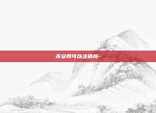 币安网可以注销吗-