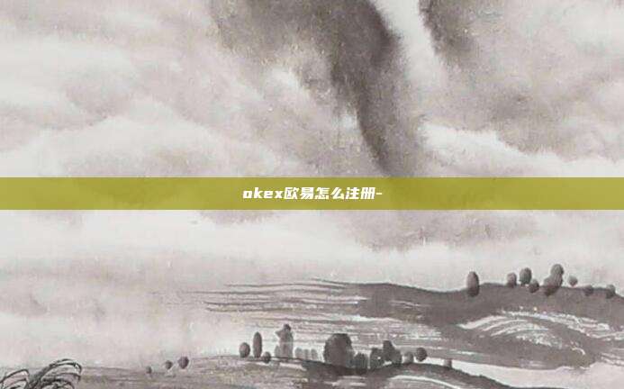 okex欧易怎么注册-