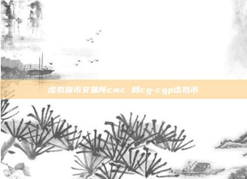 虚拟货币交易所cmc 和cg-cgp虚拟币