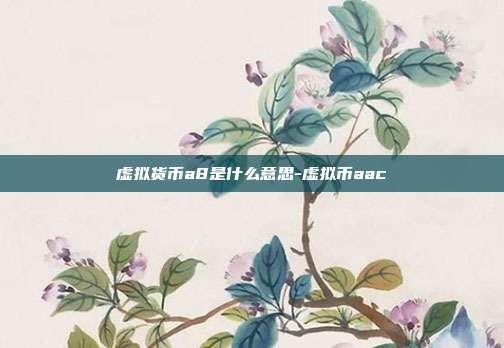 虚拟货币a8是什么意思-虚拟币aac