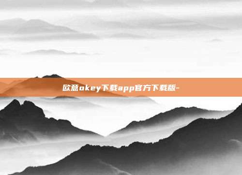 欧意okey下载app官方下载版-