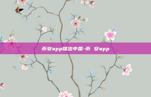 币安app推出中国-币 安app