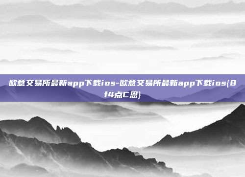 欧意交易所最新app下载ios-欧意交易所最新app下载ios{8f4点C恩}