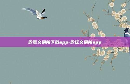 欧意交易所下载app-欧亿交易所app