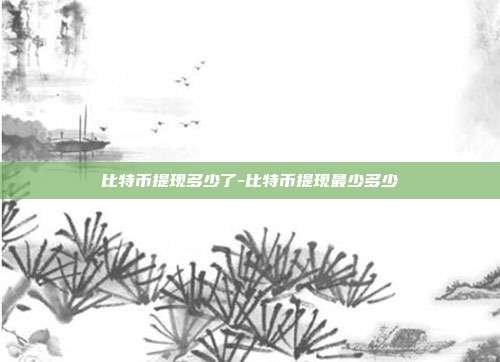 比特币提现多少了-比特币提现最少多少