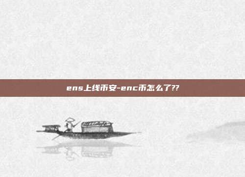 ens上线币安-enc币怎么了??