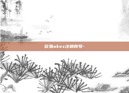 欧易okex注销账号-