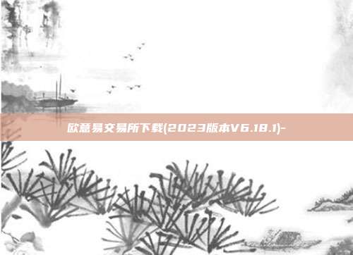 欧意易交易所下载(2023版本V6.18.1)-