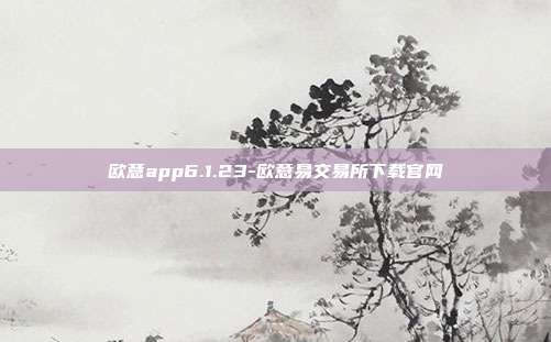 欧意app6.1.23-欧意易交易所下载官网