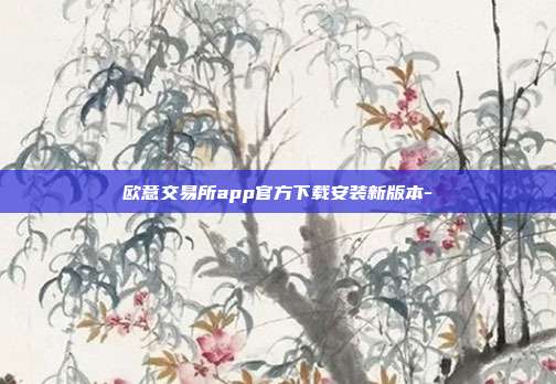 欧意交易所app官方下载安装新版本-