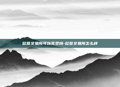 欧意交易所可以买卖吗-欧意交易所怎么样