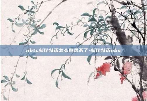 nbtc新比特币怎么登录不了-新比特币nbs