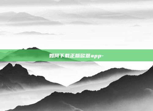 如何下载正版欧意app-