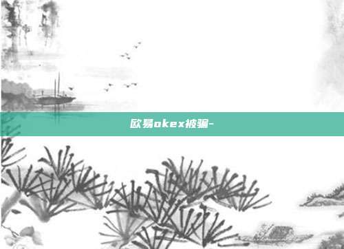 欧易okex被骗-