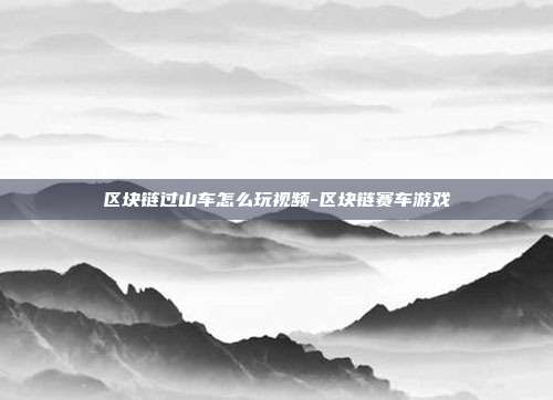 区块链过山车怎么玩视频-区块链赛车游戏