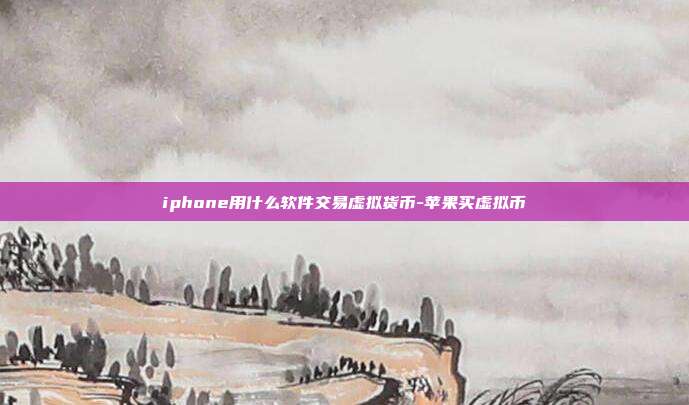 iphone用什么软件交易虚拟货币-苹果买虚拟币