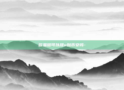 欧易链可以提u到币安吗-