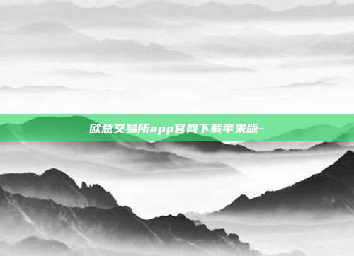 欧意交易所app官网下载苹果版-