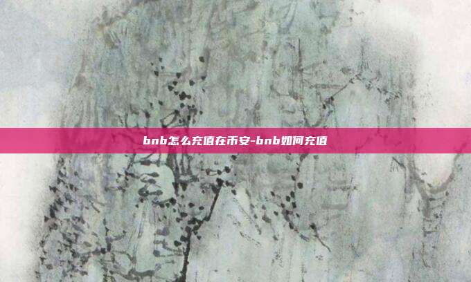 bnb怎么充值在币安-bnb如何充值