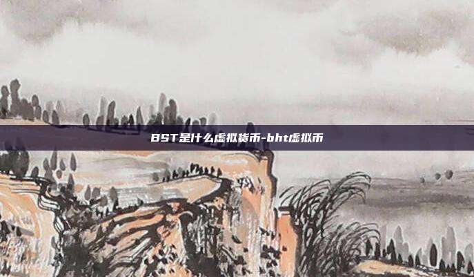 BST是什么虚拟货币-bht虚拟币