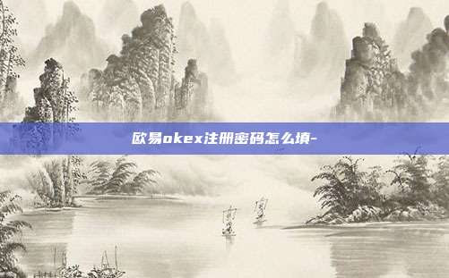 欧易okex注册密码怎么填-