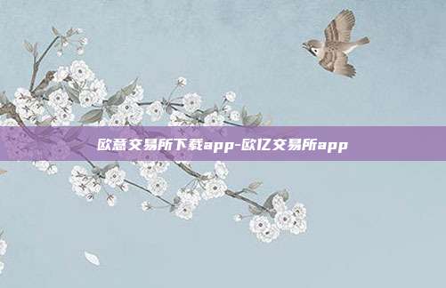 欧意交易所下载app-欧亿交易所app