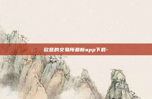 欧意的交易所最新app下载-