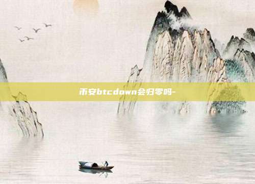 币安btcdown会归零吗-