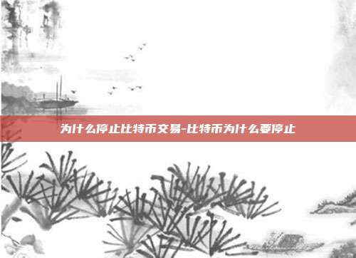 为什么停止比特币交易-比特币为什么要停止