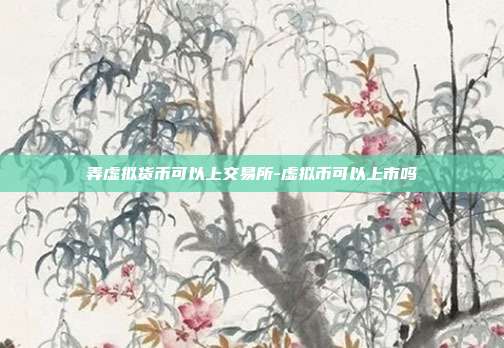 弄虚拟货币可以上交易所-虚拟币可以上市吗