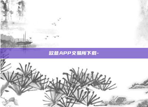 欧意APP交易所下载-