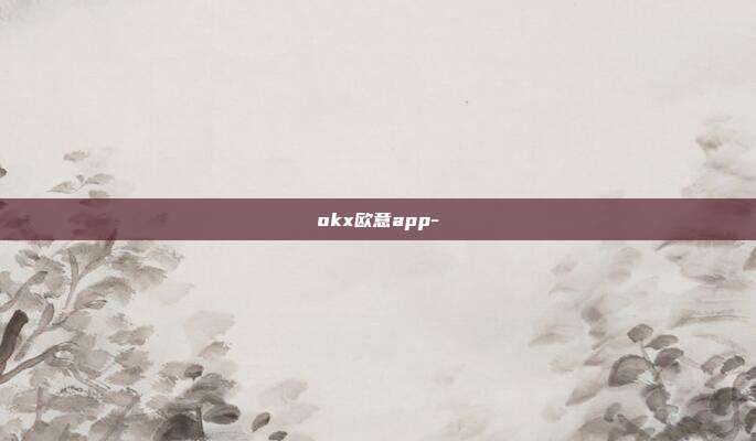 okx欧意app-