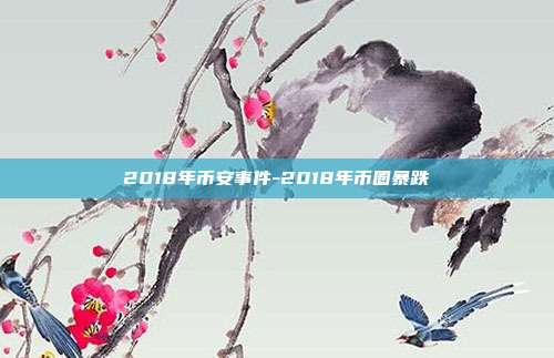 2018年币安事件-2018年币圈暴跌