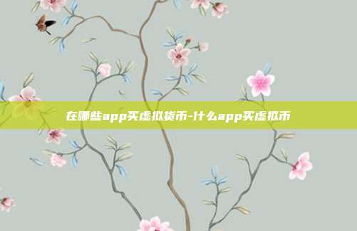 在哪些app买虚拟货币-什么app买虚拟币