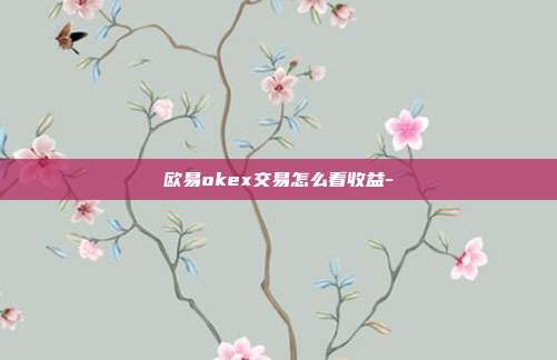 欧易okex交易怎么看收益-