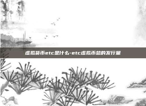 虚拟货币etc是什么-etc虚拟币总的发行量