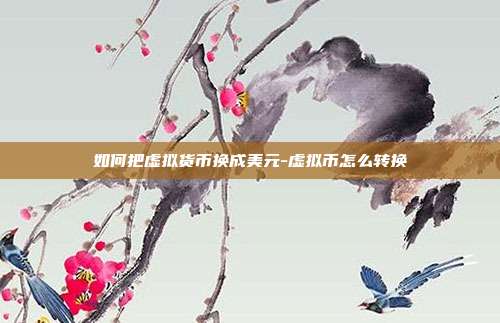 如何把虚拟货币换成美元-虚拟币怎么转换