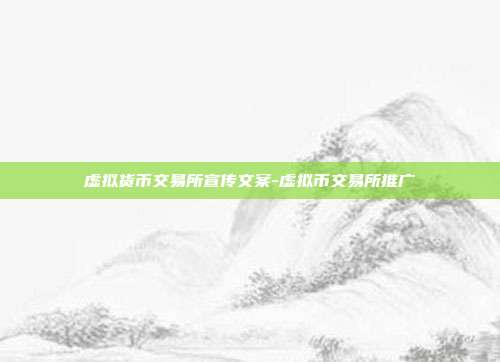 虚拟货币交易所宣传文案-虚拟币交易所推广