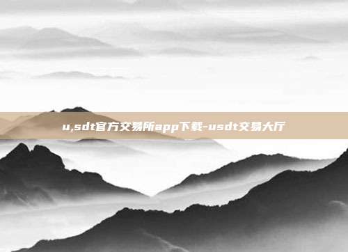 u,sdt官方交易所app下载-usdt交易大厅