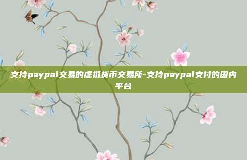 支持paypal交易的虚拟货币交易所-支持paypal支付的国内平台