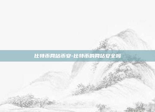 比特币网站币安-比特币的网站安全吗