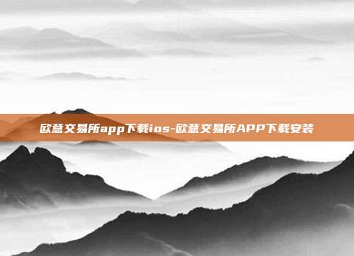 欧意交易所app下载ios-欧意交易所APP下载安装