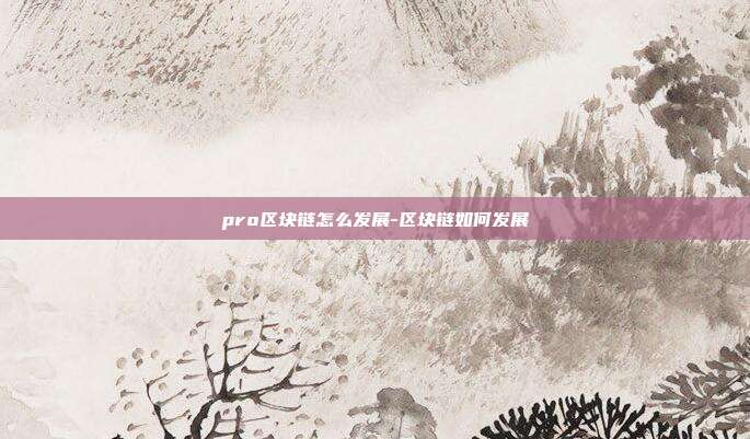 pro区块链怎么发展-区块链如何发展