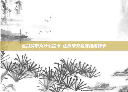 虚拟货币为什么冻卡-虚拟币交易冻结银行卡