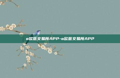 o欧意交易所APP-o欧意交易所APP