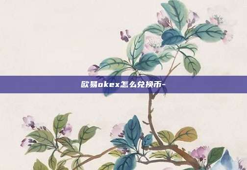 欧易okex怎么兑换币-