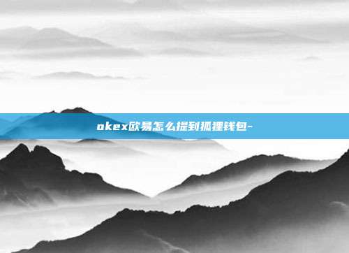 okex欧易怎么提到狐狸钱包-