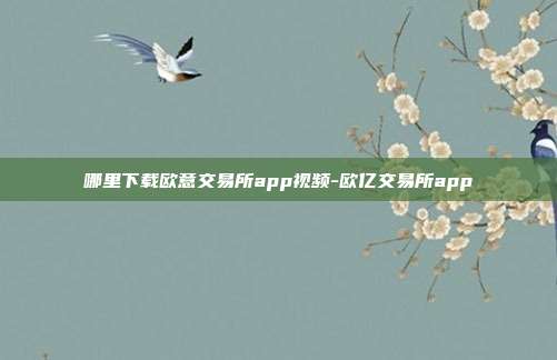 哪里下载欧意交易所app视频-欧亿交易所app